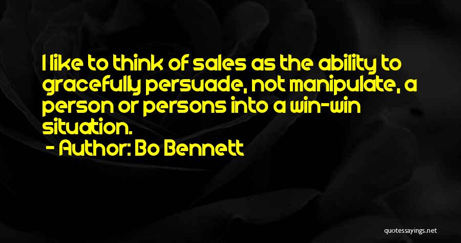 Bo Bennett Quotes: I Like To Think Of Sales As The Ability To Gracefully Persuade, Not Manipulate, A Person Or Persons Into A