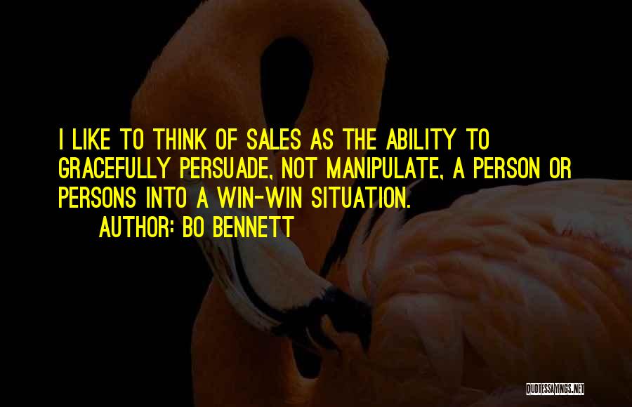 Bo Bennett Quotes: I Like To Think Of Sales As The Ability To Gracefully Persuade, Not Manipulate, A Person Or Persons Into A