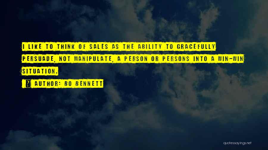 Bo Bennett Quotes: I Like To Think Of Sales As The Ability To Gracefully Persuade, Not Manipulate, A Person Or Persons Into A