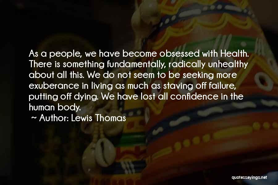 Lewis Thomas Quotes: As A People, We Have Become Obsessed With Health. There Is Something Fundamentally, Radically Unhealthy About All This. We Do