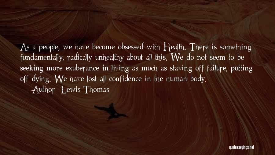 Lewis Thomas Quotes: As A People, We Have Become Obsessed With Health. There Is Something Fundamentally, Radically Unhealthy About All This. We Do