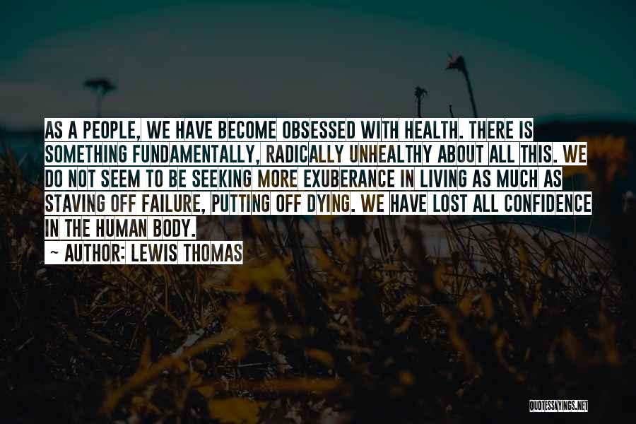 Lewis Thomas Quotes: As A People, We Have Become Obsessed With Health. There Is Something Fundamentally, Radically Unhealthy About All This. We Do