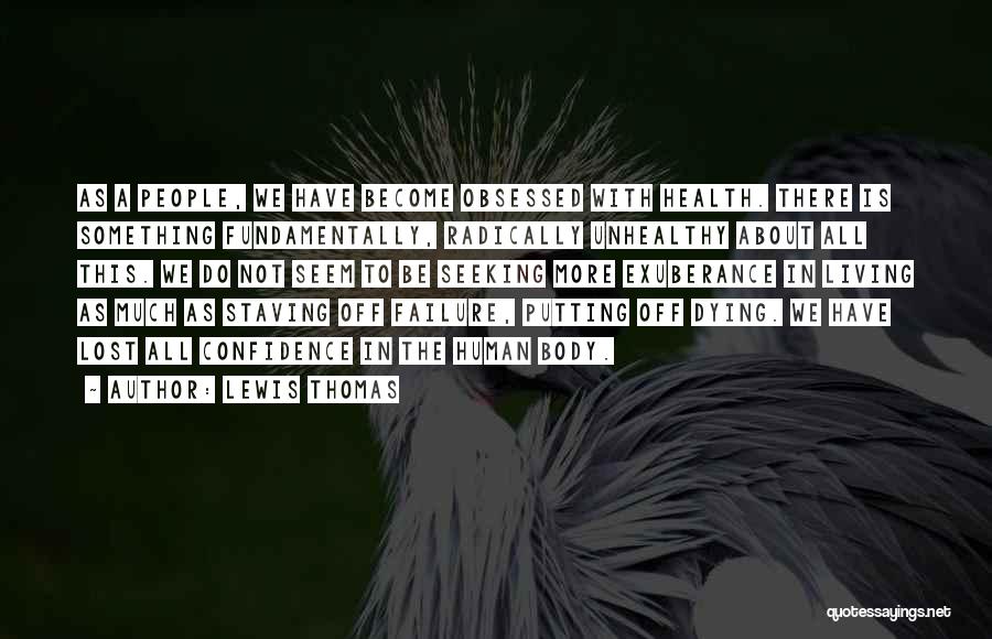 Lewis Thomas Quotes: As A People, We Have Become Obsessed With Health. There Is Something Fundamentally, Radically Unhealthy About All This. We Do