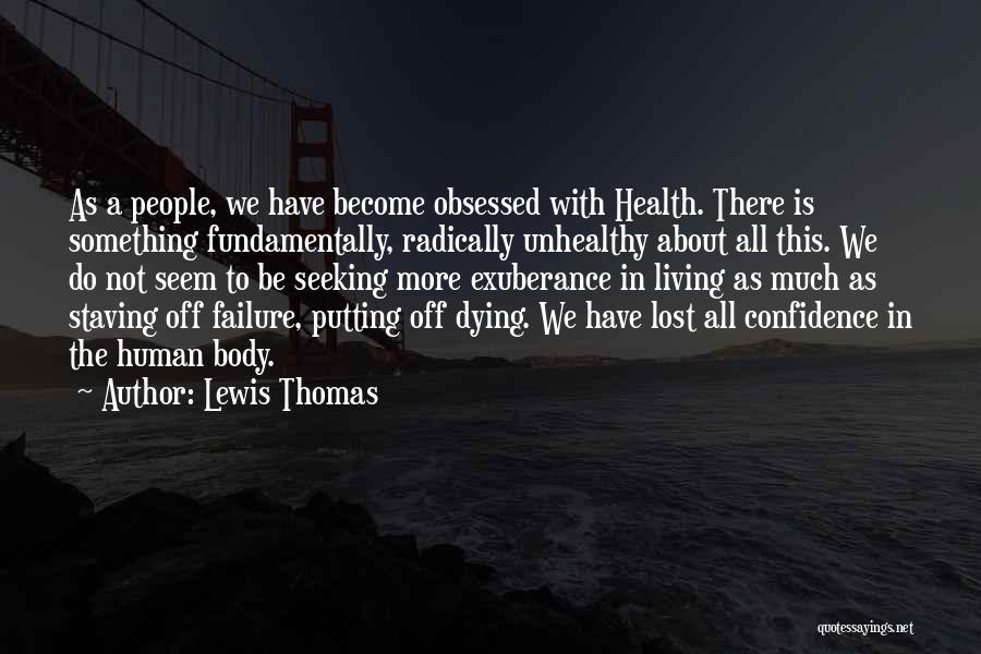 Lewis Thomas Quotes: As A People, We Have Become Obsessed With Health. There Is Something Fundamentally, Radically Unhealthy About All This. We Do