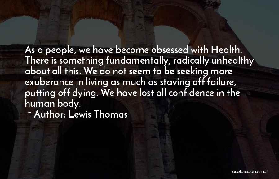 Lewis Thomas Quotes: As A People, We Have Become Obsessed With Health. There Is Something Fundamentally, Radically Unhealthy About All This. We Do