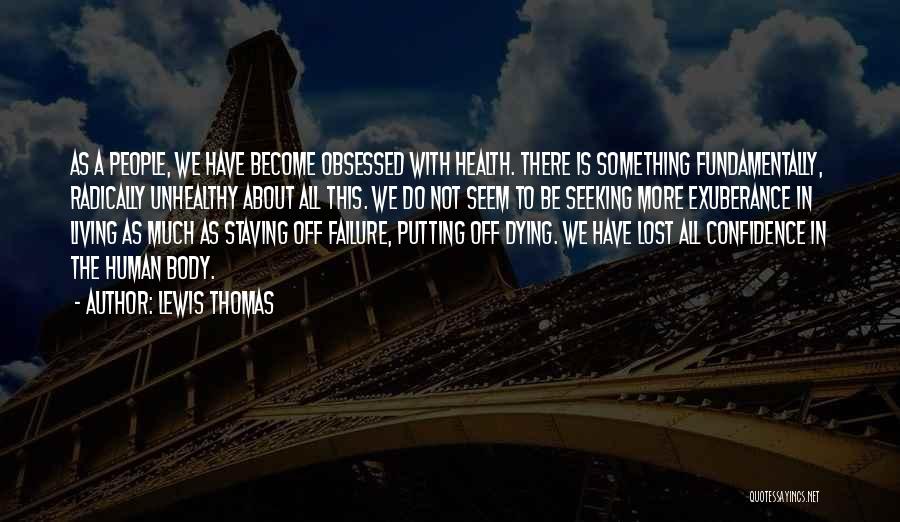 Lewis Thomas Quotes: As A People, We Have Become Obsessed With Health. There Is Something Fundamentally, Radically Unhealthy About All This. We Do