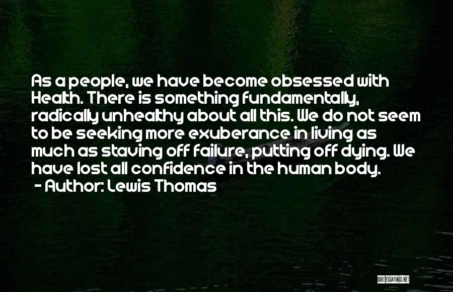 Lewis Thomas Quotes: As A People, We Have Become Obsessed With Health. There Is Something Fundamentally, Radically Unhealthy About All This. We Do