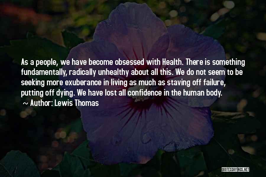 Lewis Thomas Quotes: As A People, We Have Become Obsessed With Health. There Is Something Fundamentally, Radically Unhealthy About All This. We Do