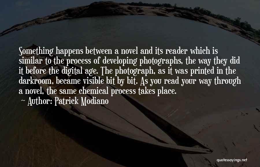 Patrick Modiano Quotes: Something Happens Between A Novel And Its Reader Which Is Similar To The Process Of Developing Photographs, The Way They