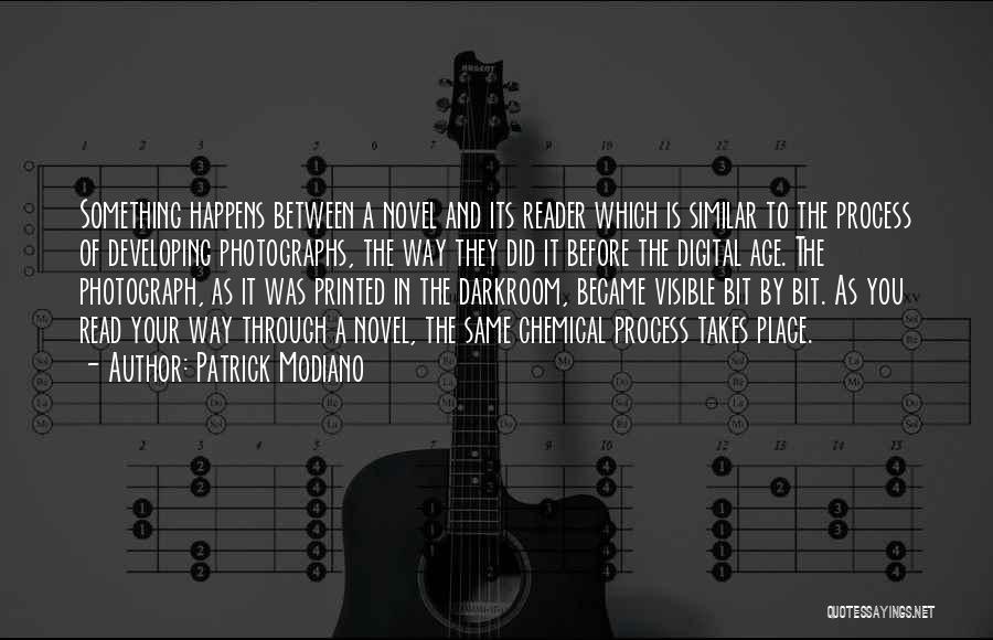 Patrick Modiano Quotes: Something Happens Between A Novel And Its Reader Which Is Similar To The Process Of Developing Photographs, The Way They