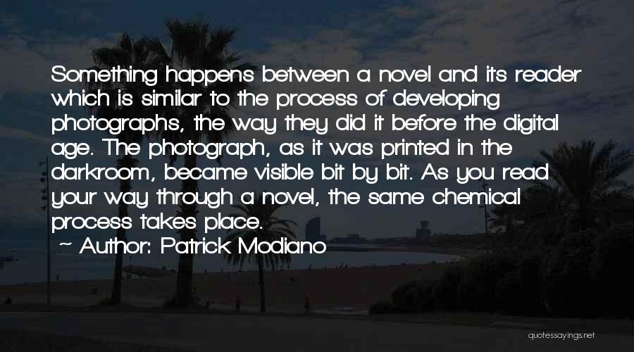 Patrick Modiano Quotes: Something Happens Between A Novel And Its Reader Which Is Similar To The Process Of Developing Photographs, The Way They