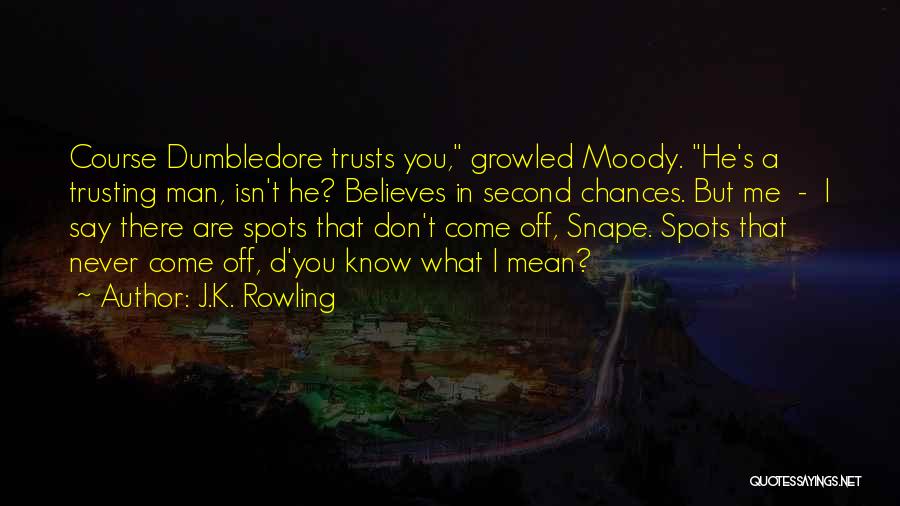 J.K. Rowling Quotes: Course Dumbledore Trusts You, Growled Moody. He's A Trusting Man, Isn't He? Believes In Second Chances. But Me - I