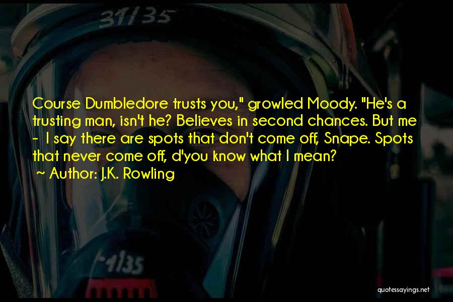 J.K. Rowling Quotes: Course Dumbledore Trusts You, Growled Moody. He's A Trusting Man, Isn't He? Believes In Second Chances. But Me - I