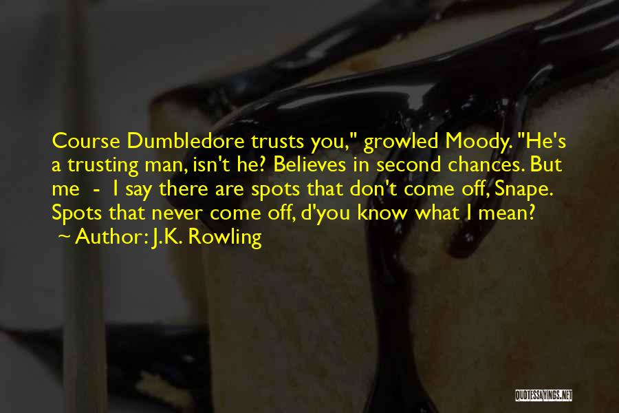 J.K. Rowling Quotes: Course Dumbledore Trusts You, Growled Moody. He's A Trusting Man, Isn't He? Believes In Second Chances. But Me - I