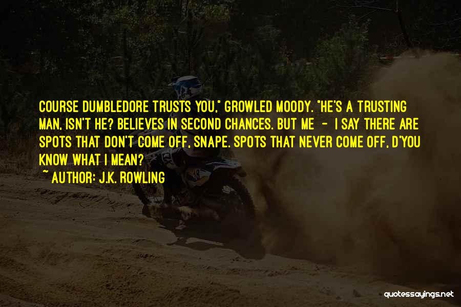 J.K. Rowling Quotes: Course Dumbledore Trusts You, Growled Moody. He's A Trusting Man, Isn't He? Believes In Second Chances. But Me - I