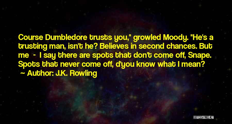 J.K. Rowling Quotes: Course Dumbledore Trusts You, Growled Moody. He's A Trusting Man, Isn't He? Believes In Second Chances. But Me - I