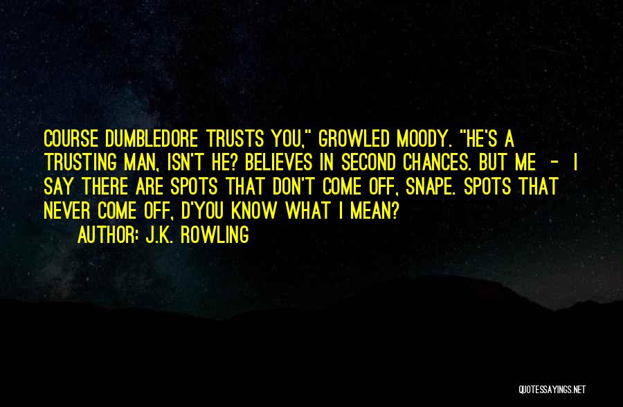 J.K. Rowling Quotes: Course Dumbledore Trusts You, Growled Moody. He's A Trusting Man, Isn't He? Believes In Second Chances. But Me - I