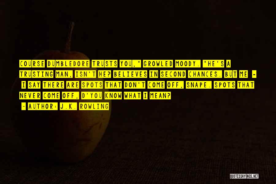 J.K. Rowling Quotes: Course Dumbledore Trusts You, Growled Moody. He's A Trusting Man, Isn't He? Believes In Second Chances. But Me - I