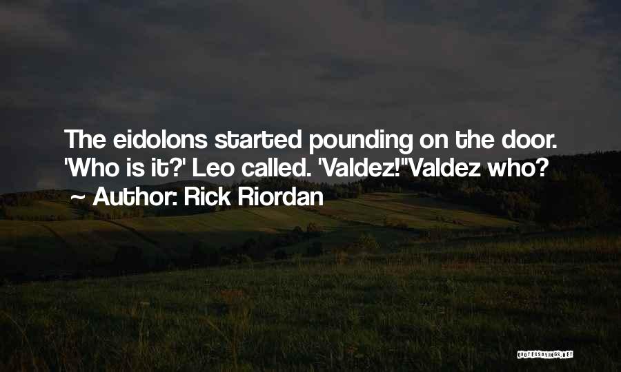 Rick Riordan Quotes: The Eidolons Started Pounding On The Door. 'who Is It?' Leo Called. 'valdez!''valdez Who?