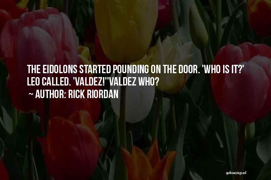 Rick Riordan Quotes: The Eidolons Started Pounding On The Door. 'who Is It?' Leo Called. 'valdez!''valdez Who?