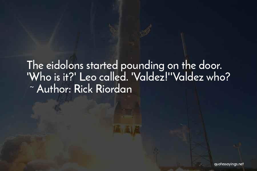 Rick Riordan Quotes: The Eidolons Started Pounding On The Door. 'who Is It?' Leo Called. 'valdez!''valdez Who?