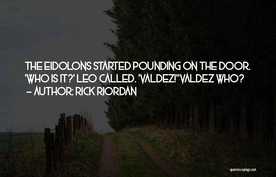 Rick Riordan Quotes: The Eidolons Started Pounding On The Door. 'who Is It?' Leo Called. 'valdez!''valdez Who?