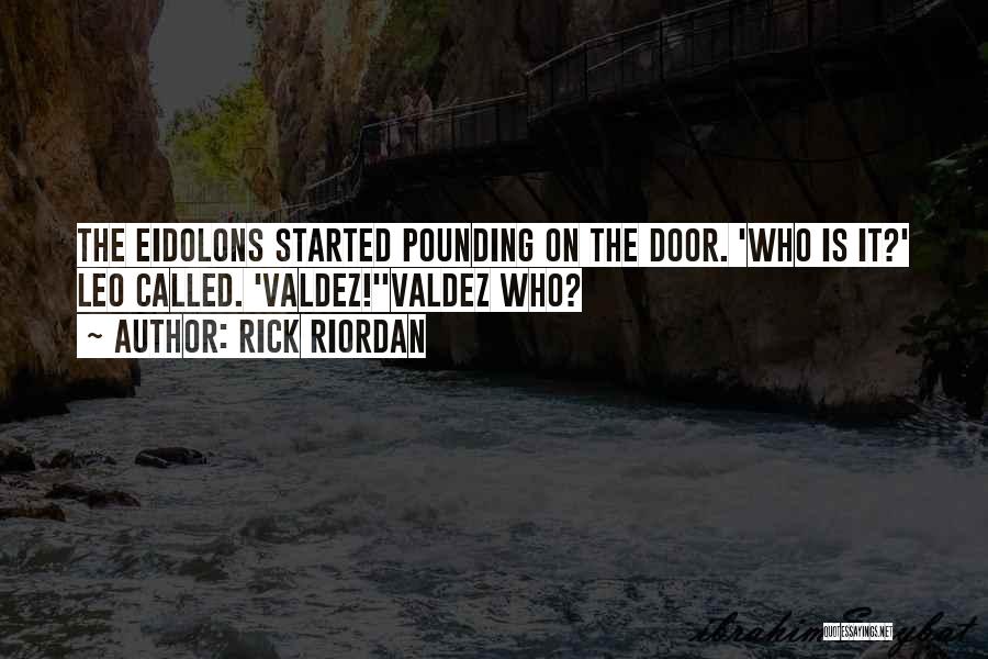 Rick Riordan Quotes: The Eidolons Started Pounding On The Door. 'who Is It?' Leo Called. 'valdez!''valdez Who?