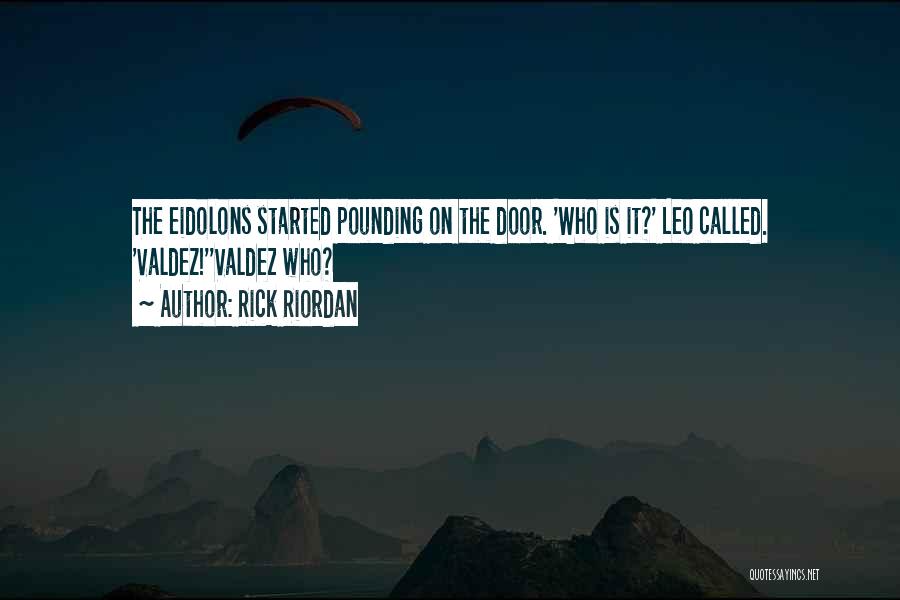 Rick Riordan Quotes: The Eidolons Started Pounding On The Door. 'who Is It?' Leo Called. 'valdez!''valdez Who?