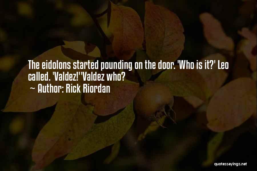 Rick Riordan Quotes: The Eidolons Started Pounding On The Door. 'who Is It?' Leo Called. 'valdez!''valdez Who?