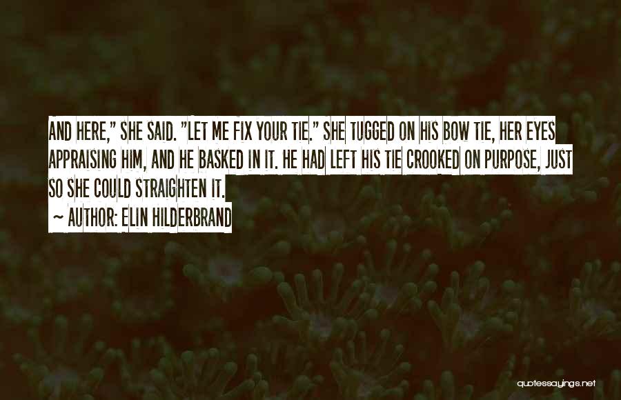 Elin Hilderbrand Quotes: And Here, She Said. Let Me Fix Your Tie. She Tugged On His Bow Tie, Her Eyes Appraising Him, And