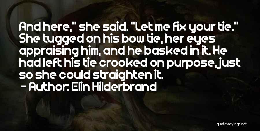 Elin Hilderbrand Quotes: And Here, She Said. Let Me Fix Your Tie. She Tugged On His Bow Tie, Her Eyes Appraising Him, And