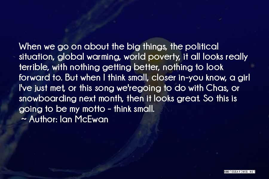 Ian McEwan Quotes: When We Go On About The Big Things, The Political Situation, Global Warming, World Poverty, It All Looks Really Terrible,