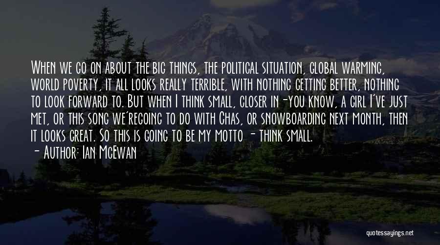 Ian McEwan Quotes: When We Go On About The Big Things, The Political Situation, Global Warming, World Poverty, It All Looks Really Terrible,