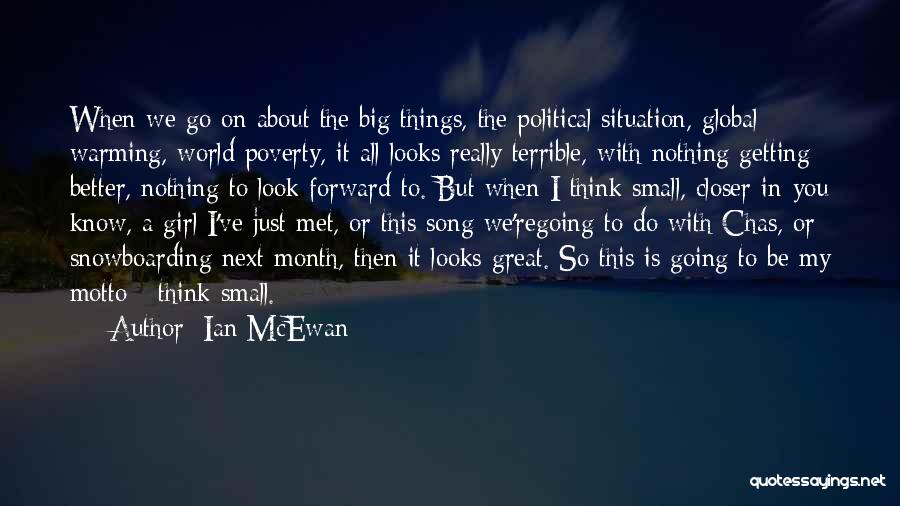 Ian McEwan Quotes: When We Go On About The Big Things, The Political Situation, Global Warming, World Poverty, It All Looks Really Terrible,