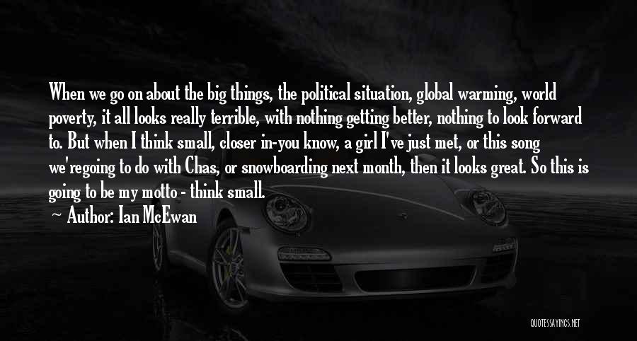 Ian McEwan Quotes: When We Go On About The Big Things, The Political Situation, Global Warming, World Poverty, It All Looks Really Terrible,