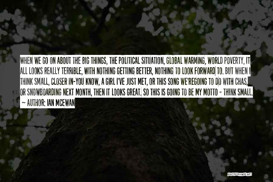 Ian McEwan Quotes: When We Go On About The Big Things, The Political Situation, Global Warming, World Poverty, It All Looks Really Terrible,