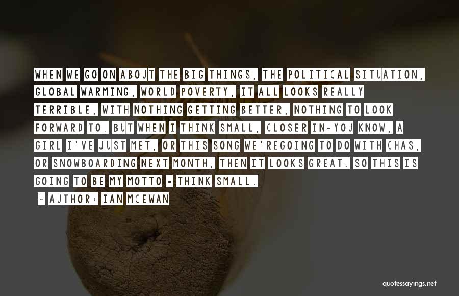 Ian McEwan Quotes: When We Go On About The Big Things, The Political Situation, Global Warming, World Poverty, It All Looks Really Terrible,