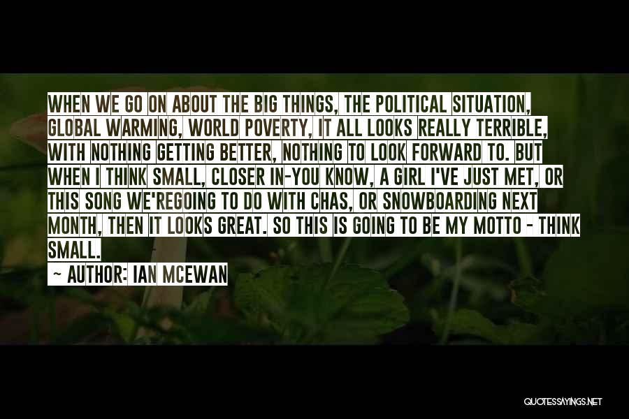 Ian McEwan Quotes: When We Go On About The Big Things, The Political Situation, Global Warming, World Poverty, It All Looks Really Terrible,