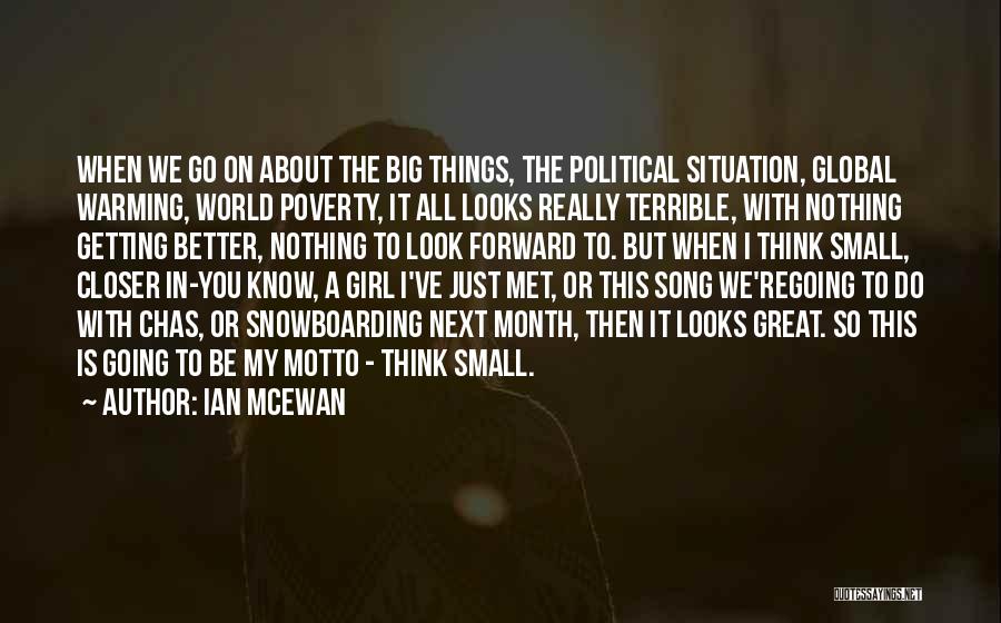 Ian McEwan Quotes: When We Go On About The Big Things, The Political Situation, Global Warming, World Poverty, It All Looks Really Terrible,