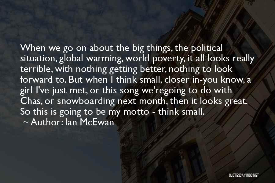 Ian McEwan Quotes: When We Go On About The Big Things, The Political Situation, Global Warming, World Poverty, It All Looks Really Terrible,