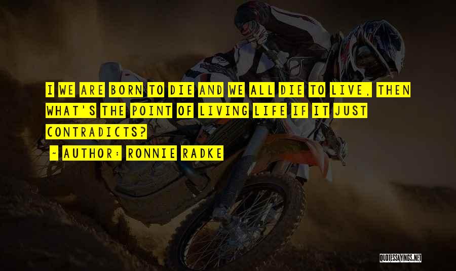Ronnie Radke Quotes: I We Are Born To Die And We All Die To Live, Then What's The Point Of Living Life If