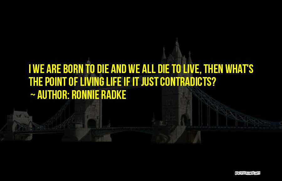Ronnie Radke Quotes: I We Are Born To Die And We All Die To Live, Then What's The Point Of Living Life If