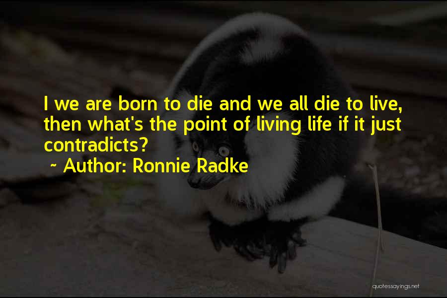 Ronnie Radke Quotes: I We Are Born To Die And We All Die To Live, Then What's The Point Of Living Life If