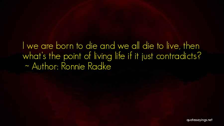 Ronnie Radke Quotes: I We Are Born To Die And We All Die To Live, Then What's The Point Of Living Life If