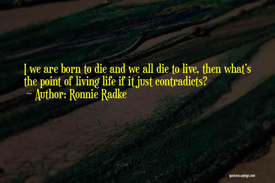 Ronnie Radke Quotes: I We Are Born To Die And We All Die To Live, Then What's The Point Of Living Life If