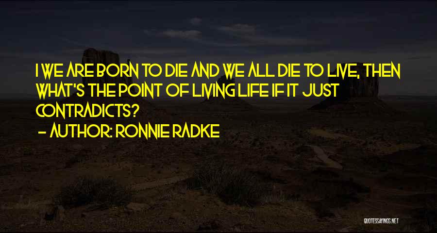 Ronnie Radke Quotes: I We Are Born To Die And We All Die To Live, Then What's The Point Of Living Life If