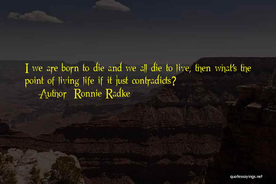 Ronnie Radke Quotes: I We Are Born To Die And We All Die To Live, Then What's The Point Of Living Life If