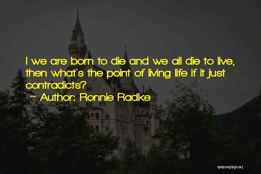 Ronnie Radke Quotes: I We Are Born To Die And We All Die To Live, Then What's The Point Of Living Life If