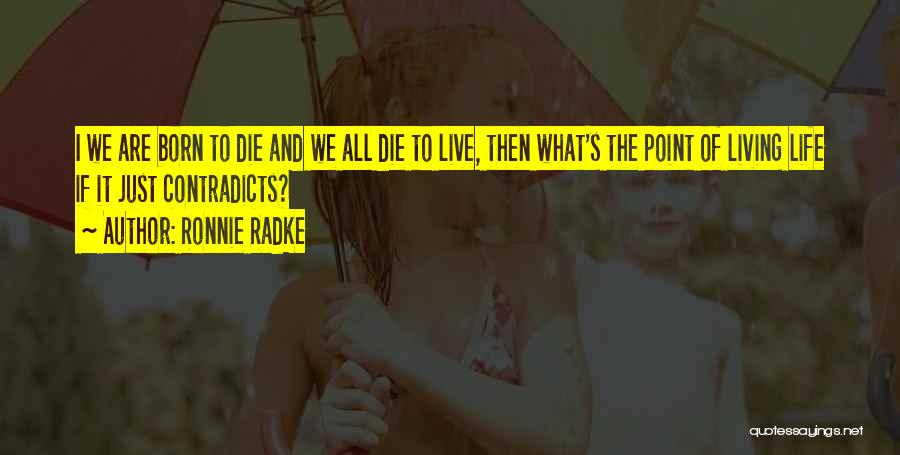 Ronnie Radke Quotes: I We Are Born To Die And We All Die To Live, Then What's The Point Of Living Life If