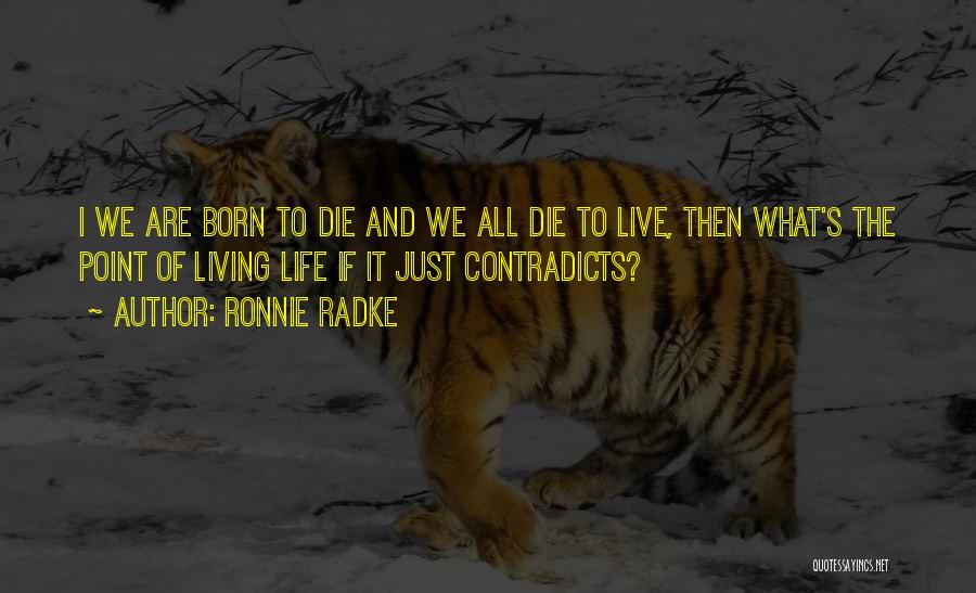 Ronnie Radke Quotes: I We Are Born To Die And We All Die To Live, Then What's The Point Of Living Life If